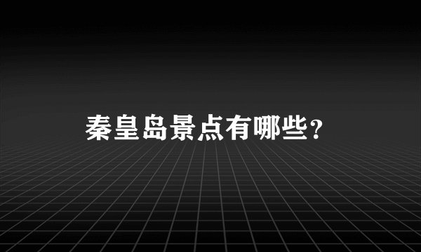 秦皇岛景点有哪些？