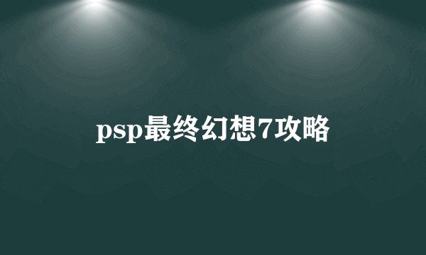 psp最终幻想7攻略