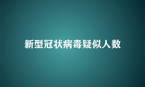 新型冠状病毒疑似人数