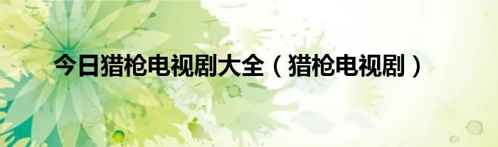 今日猎枪电视剧大全（猎枪电视剧）