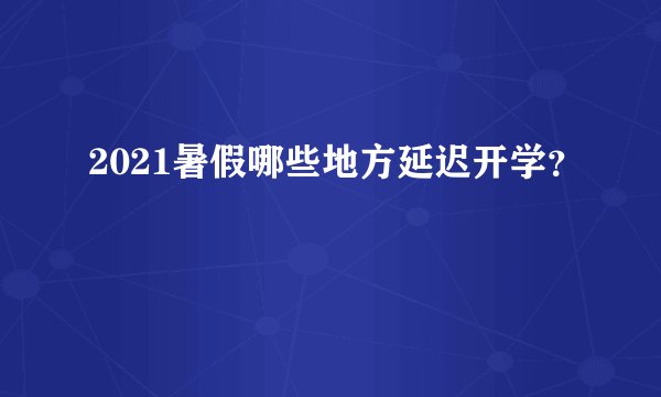 2021暑假哪些地方延迟开学？