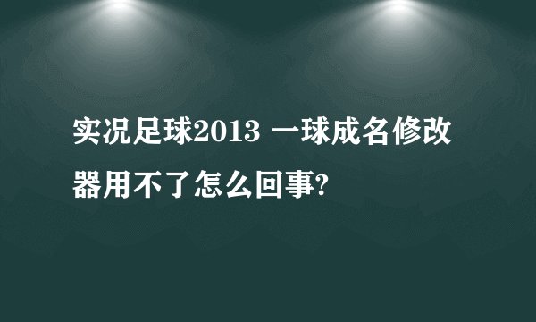 实况足球2013 一球成名修改器用不了怎么回事?