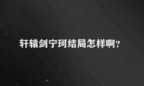 轩辕剑宁珂结局怎样啊？