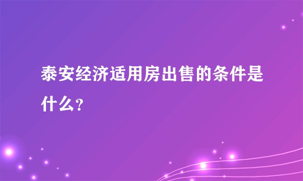 泰安经济适用房出售的条件是什么?