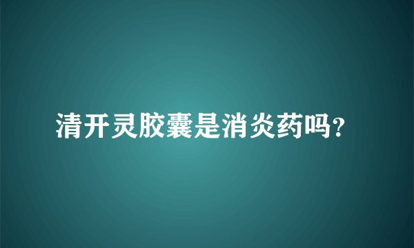 清开灵胶囊是消炎药吗？