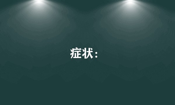症状：