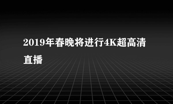 2019年春晚将进行4K超高清直播