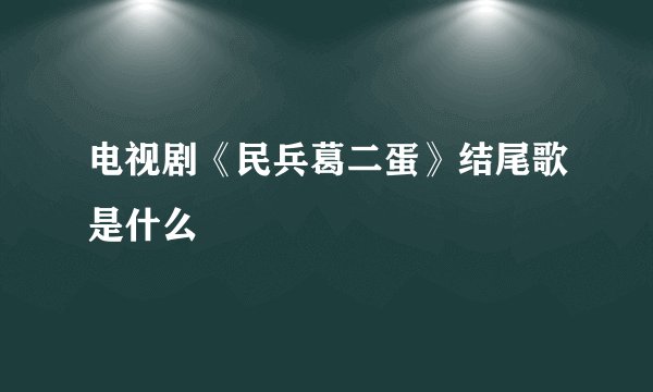 电视剧《民兵葛二蛋》结尾歌是什么