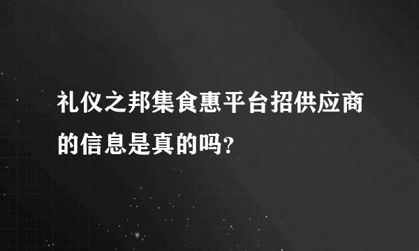 礼仪之邦集食惠平台招供应商的信息是真的吗？