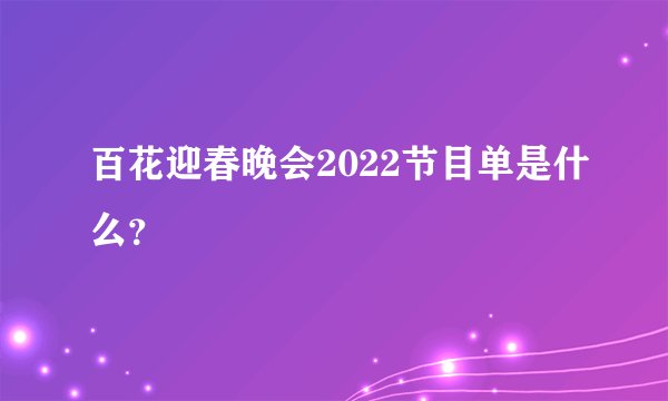 百花迎春晚会2022节目单是什么？