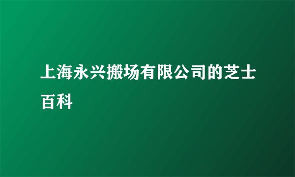 上海永兴搬场有限公司的芝士百科