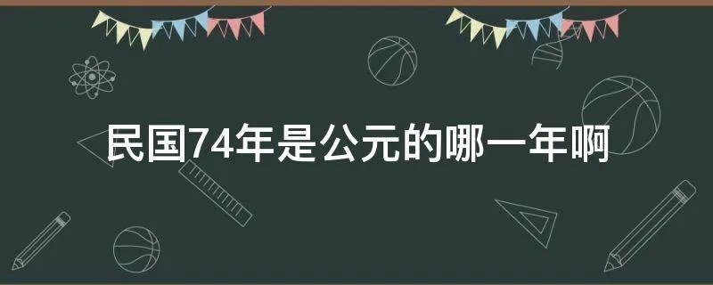 民国74年是公元的哪一年啊