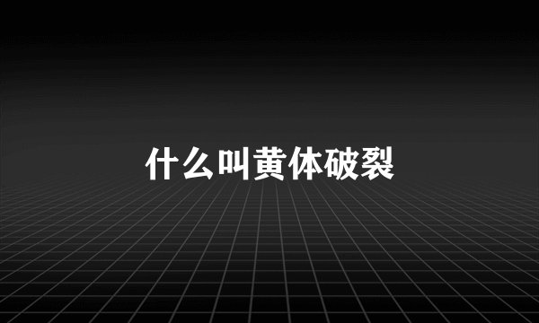 什么叫黄体破裂