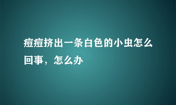 痘痘挤出一条白色的小虫怎么回事，怎么办