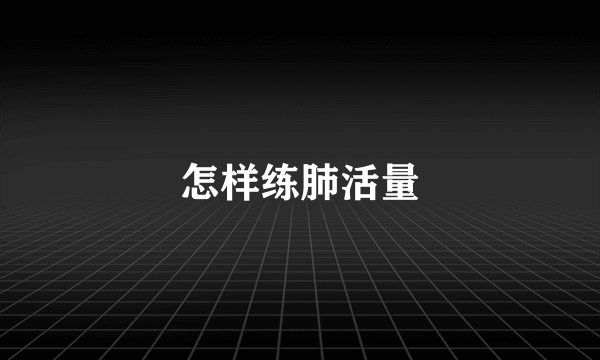怎样练肺活量