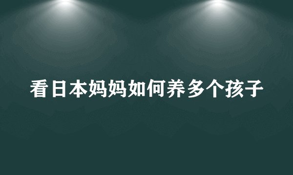 看日本妈妈如何养多个孩子