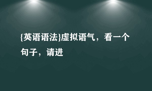 {英语语法}虚拟语气，看一个句子，请进