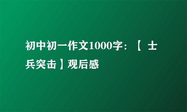 初中初一作文1000字：【 士兵突击】观后感