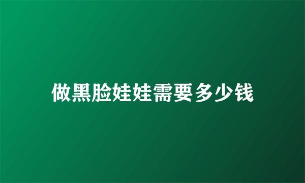 做黑脸娃娃需要多少钱