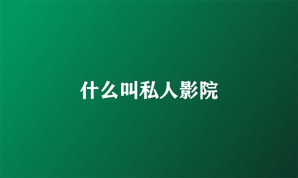 什么叫私人影院