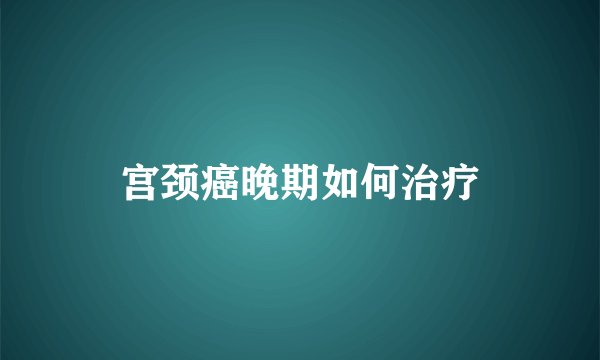 宫颈癌晚期如何治疗