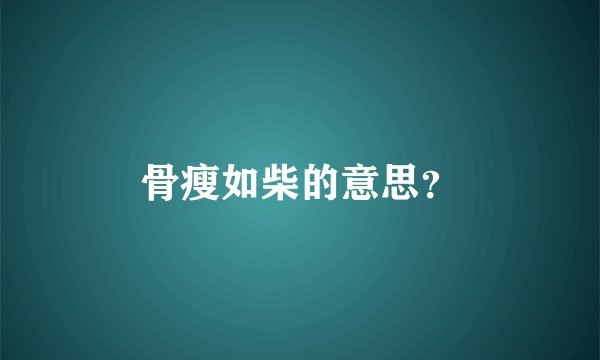 骨瘦如柴的意思？