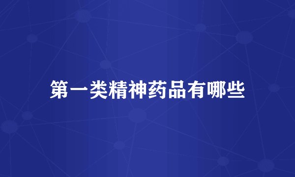 第一类精神药品有哪些
