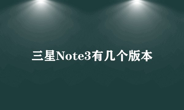 三星Note3有几个版本