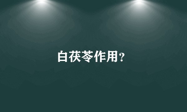 白茯苓作用？
