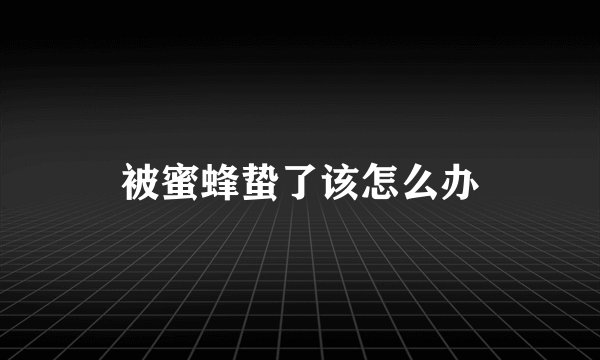 被蜜蜂蛰了该怎么办