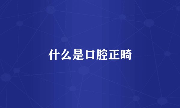 什么是口腔正畸