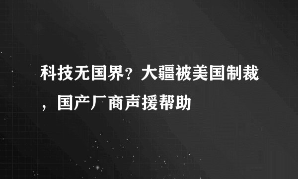 科技无国界？大疆被美国制裁，国产厂商声援帮助