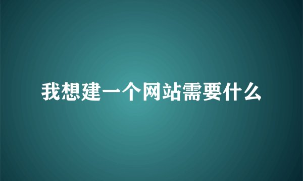 我想建一个网站需要什么