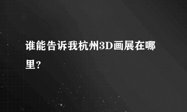 谁能告诉我杭州3D画展在哪里？