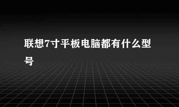 联想7寸平板电脑都有什么型号