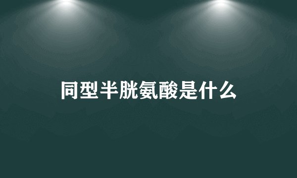 同型半胱氨酸是什么