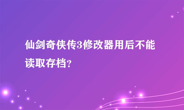 仙剑奇侠传3修改器用后不能读取存档？