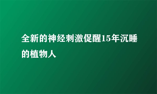 全新的神经刺激促醒15年沉睡的植物人