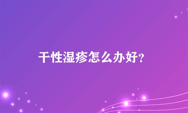 干性湿疹怎么办好？