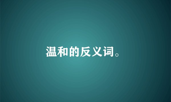 温和的反义词。