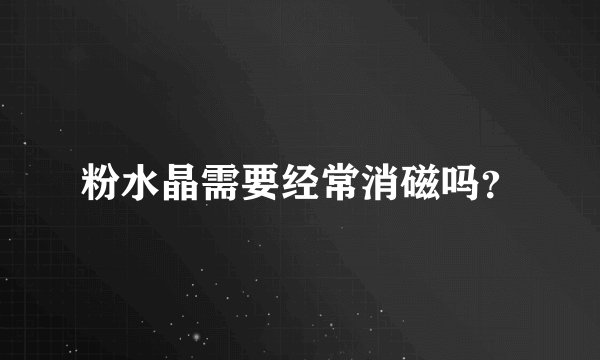 粉水晶需要经常消磁吗？