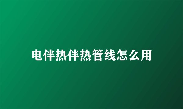 电伴热伴热管线怎么用