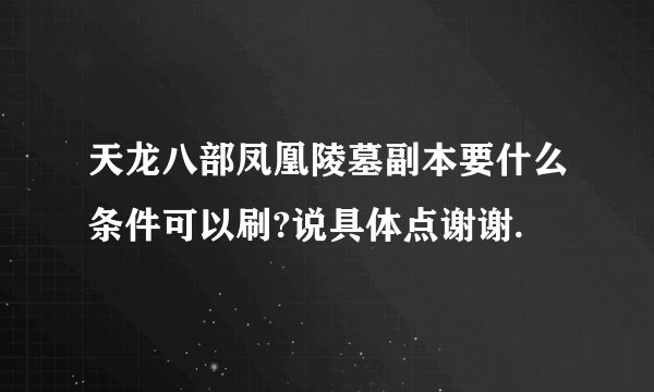 天龙八部凤凰陵墓副本要什么条件可以刷?说具体点谢谢.