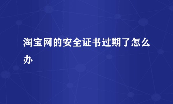 淘宝网的安全证书过期了怎么办
