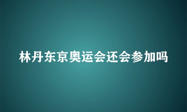 林丹东京奥运会还会参加吗