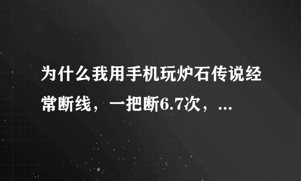 为什么我用手机玩炉石传说经常断线，一把断6.7次，有没有方法解决，救解。