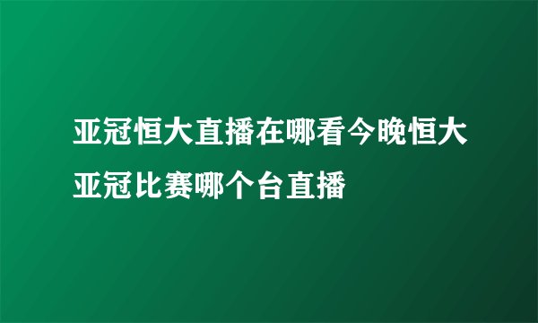 亚冠恒大直播在哪看今晚恒大亚冠比赛哪个台直播