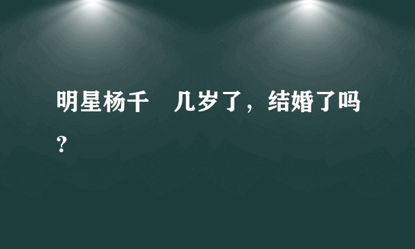 明星杨千嬅几岁了，结婚了吗？