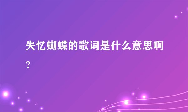 失忆蝴蝶的歌词是什么意思啊？