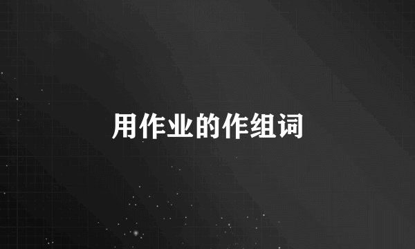 用作业的作组词